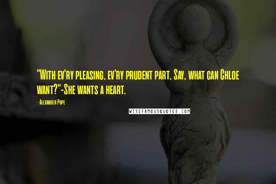 Alexander Pope Quotes: "With ev'ry pleasing, ev'ry prudent part, Say, what can Chloe want?"-She wants a heart.