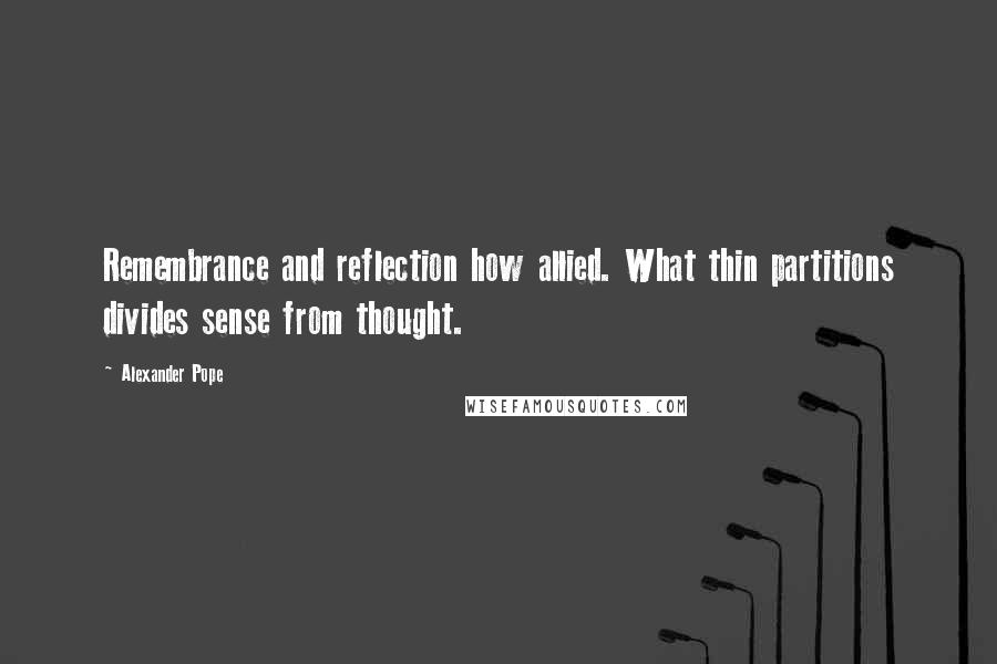 Alexander Pope Quotes: Remembrance and reflection how allied. What thin partitions divides sense from thought.