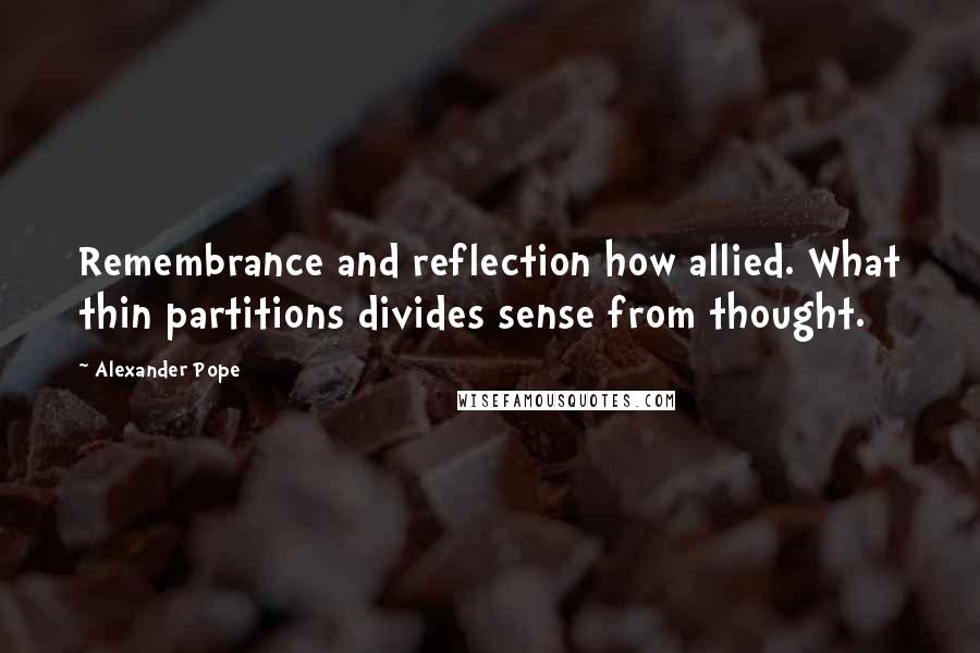 Alexander Pope Quotes: Remembrance and reflection how allied. What thin partitions divides sense from thought.