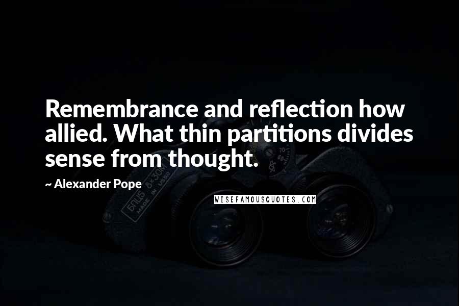 Alexander Pope Quotes: Remembrance and reflection how allied. What thin partitions divides sense from thought.