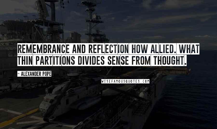 Alexander Pope Quotes: Remembrance and reflection how allied. What thin partitions divides sense from thought.