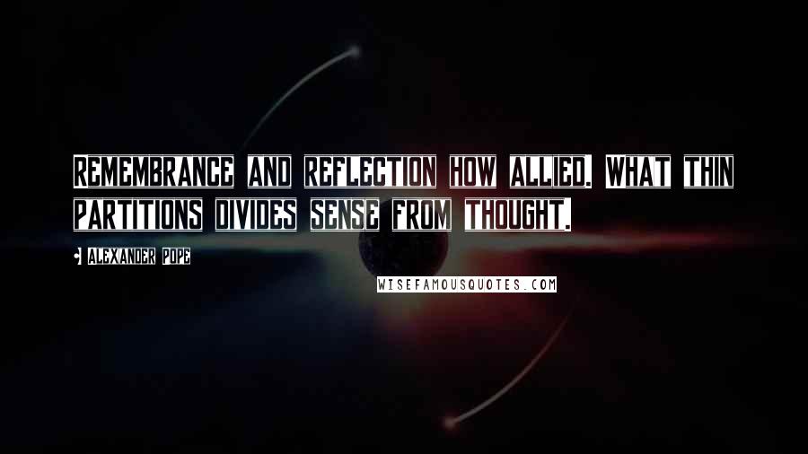 Alexander Pope Quotes: Remembrance and reflection how allied. What thin partitions divides sense from thought.