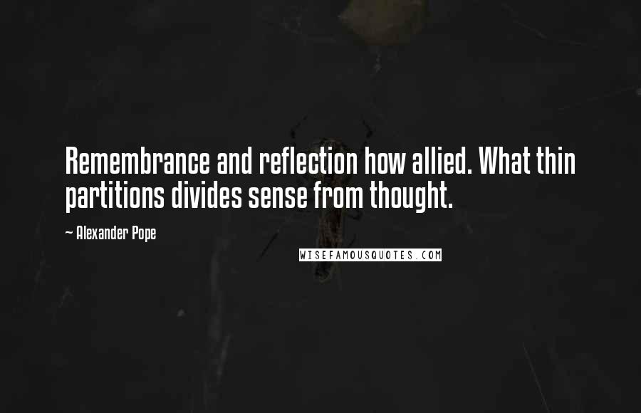 Alexander Pope Quotes: Remembrance and reflection how allied. What thin partitions divides sense from thought.