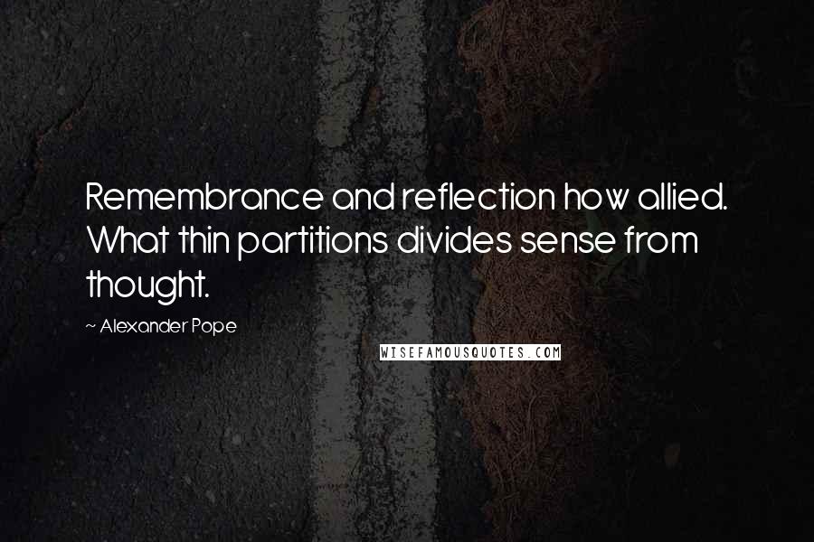 Alexander Pope Quotes: Remembrance and reflection how allied. What thin partitions divides sense from thought.