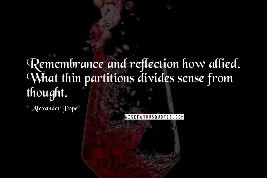 Alexander Pope Quotes: Remembrance and reflection how allied. What thin partitions divides sense from thought.