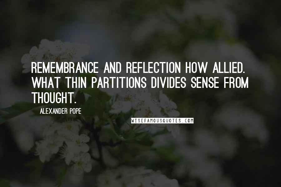 Alexander Pope Quotes: Remembrance and reflection how allied. What thin partitions divides sense from thought.