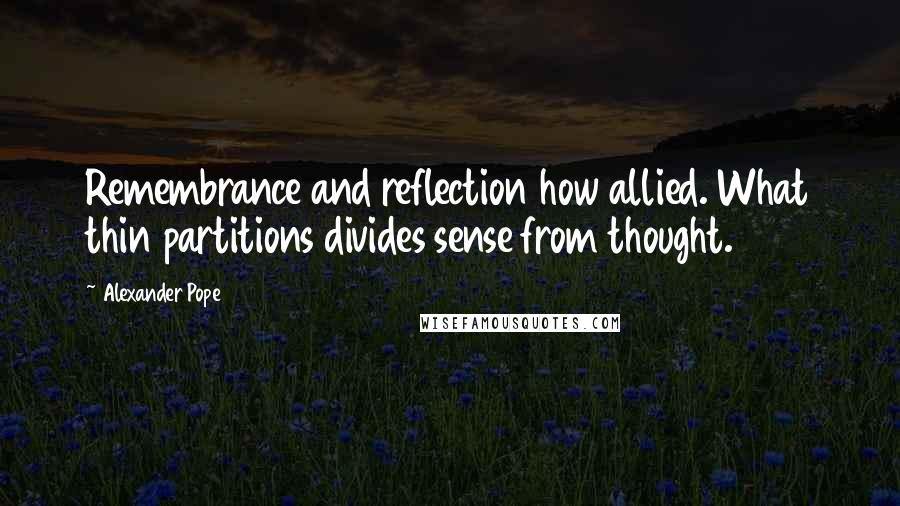 Alexander Pope Quotes: Remembrance and reflection how allied. What thin partitions divides sense from thought.