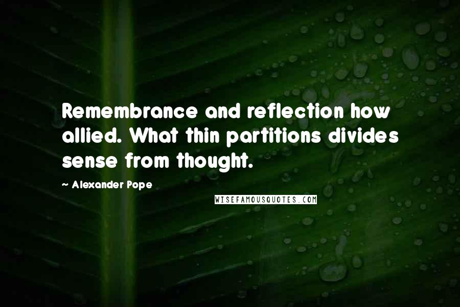 Alexander Pope Quotes: Remembrance and reflection how allied. What thin partitions divides sense from thought.