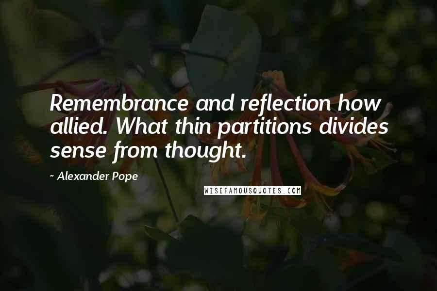 Alexander Pope Quotes: Remembrance and reflection how allied. What thin partitions divides sense from thought.