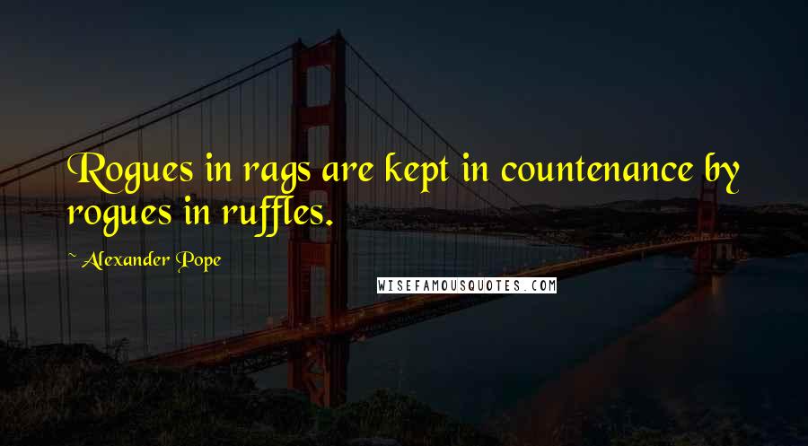 Alexander Pope Quotes: Rogues in rags are kept in countenance by rogues in ruffles.