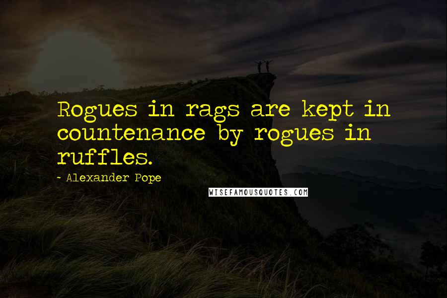 Alexander Pope Quotes: Rogues in rags are kept in countenance by rogues in ruffles.
