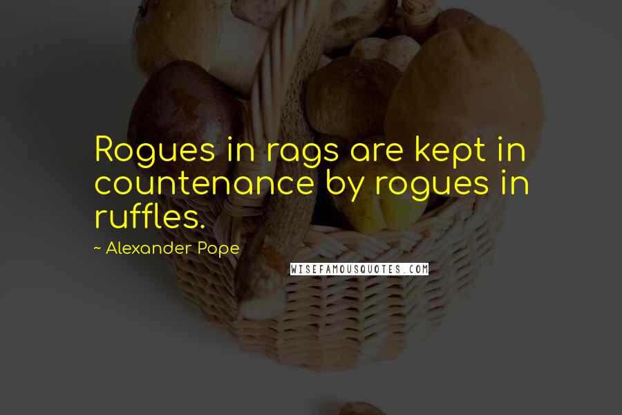 Alexander Pope Quotes: Rogues in rags are kept in countenance by rogues in ruffles.