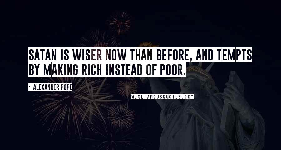 Alexander Pope Quotes: Satan is wiser now than before, and tempts by making rich instead of poor.