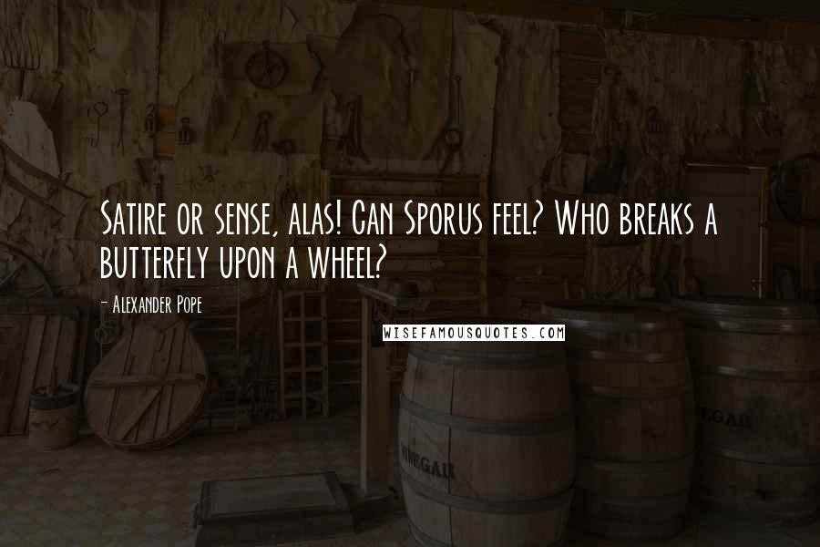 Alexander Pope Quotes: Satire or sense, alas! Can Sporus feel? Who breaks a butterfly upon a wheel?