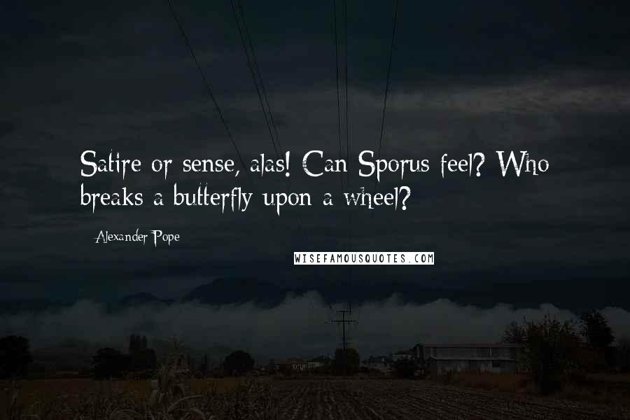 Alexander Pope Quotes: Satire or sense, alas! Can Sporus feel? Who breaks a butterfly upon a wheel?