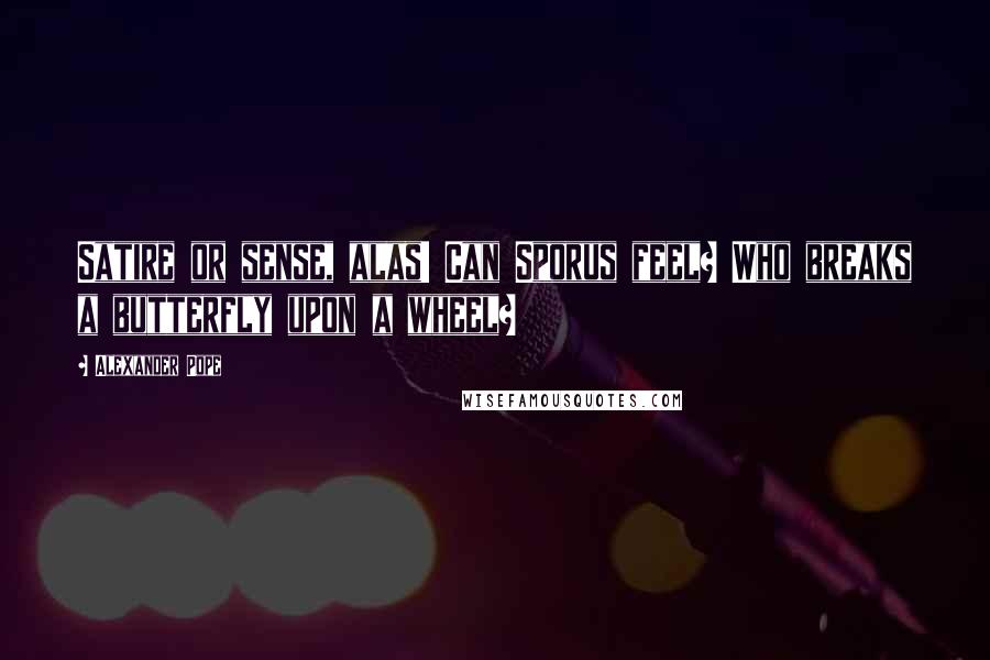 Alexander Pope Quotes: Satire or sense, alas! Can Sporus feel? Who breaks a butterfly upon a wheel?