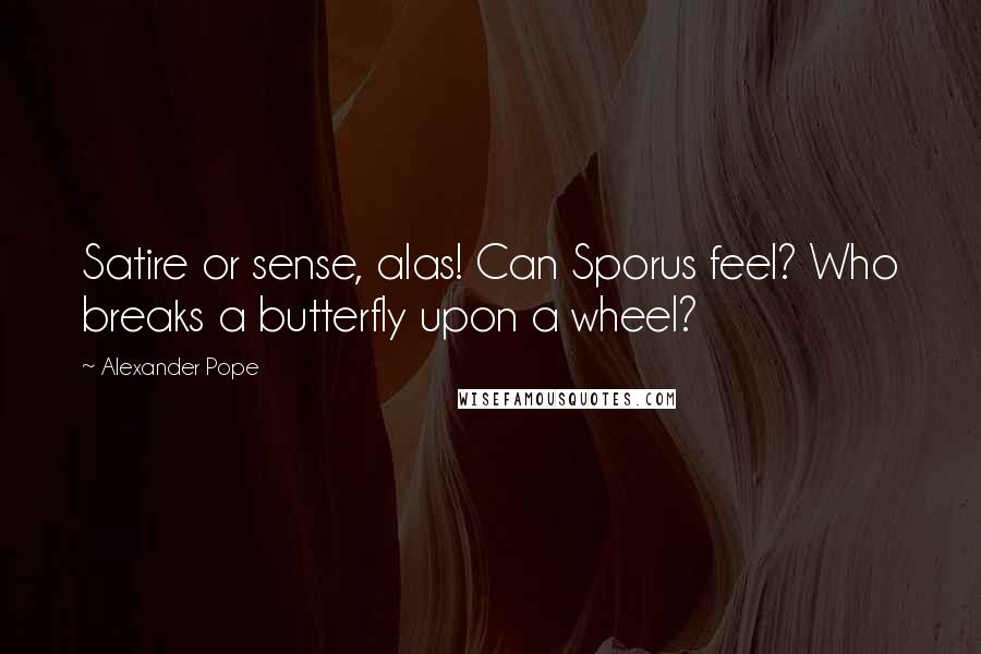 Alexander Pope Quotes: Satire or sense, alas! Can Sporus feel? Who breaks a butterfly upon a wheel?