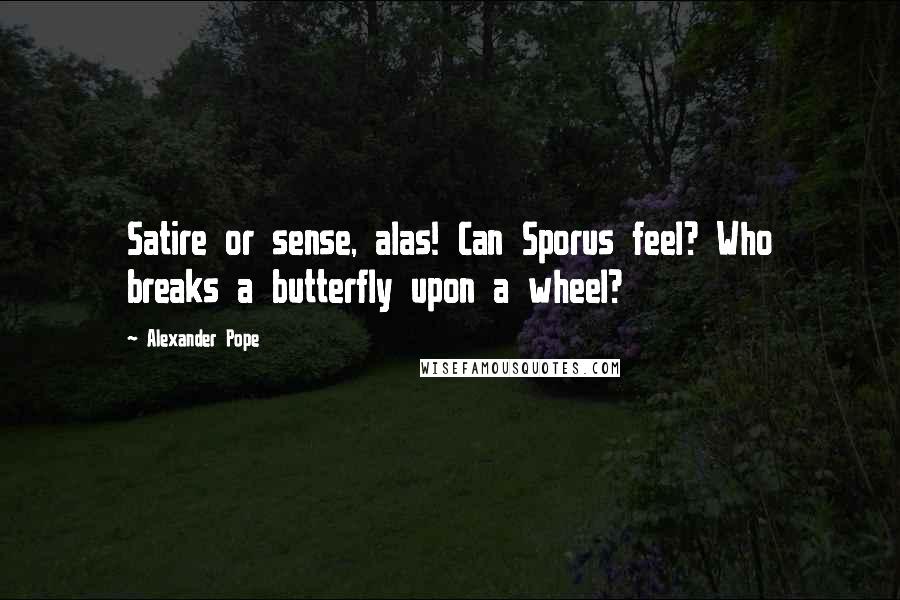 Alexander Pope Quotes: Satire or sense, alas! Can Sporus feel? Who breaks a butterfly upon a wheel?