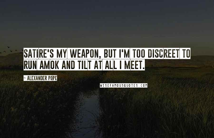 Alexander Pope Quotes: Satire's my weapon, but I'm too discreet to run amok and tilt at all I meet.