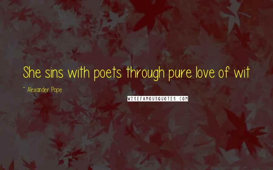 Alexander Pope Quotes: She sins with poets through pure love of wit