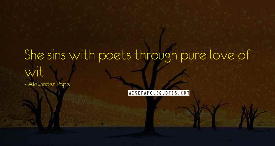 Alexander Pope Quotes: She sins with poets through pure love of wit