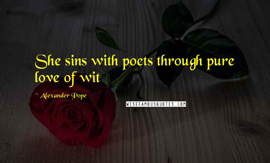 Alexander Pope Quotes: She sins with poets through pure love of wit