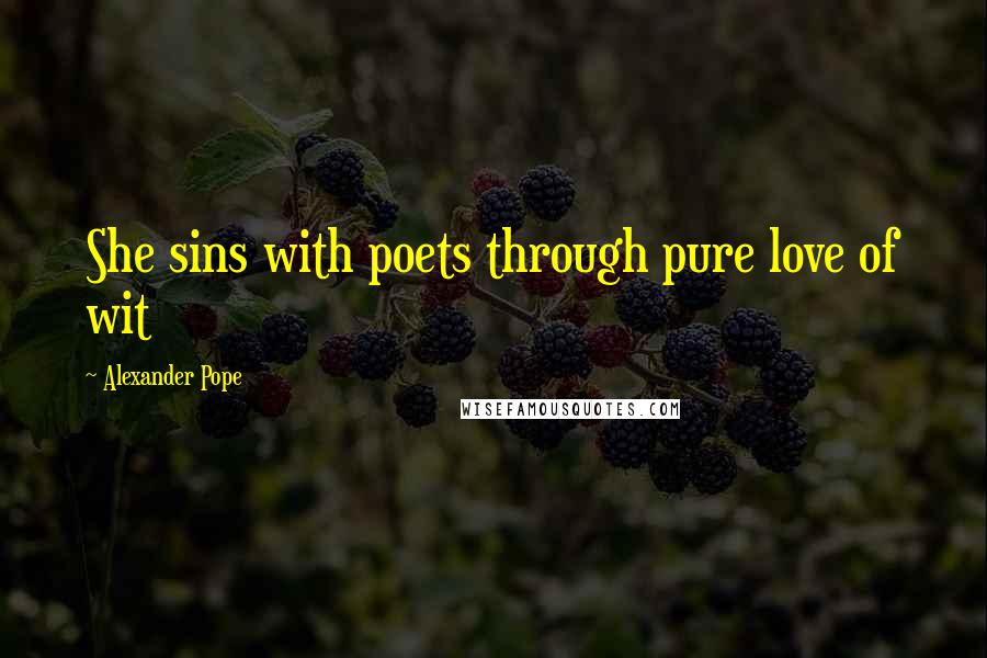 Alexander Pope Quotes: She sins with poets through pure love of wit