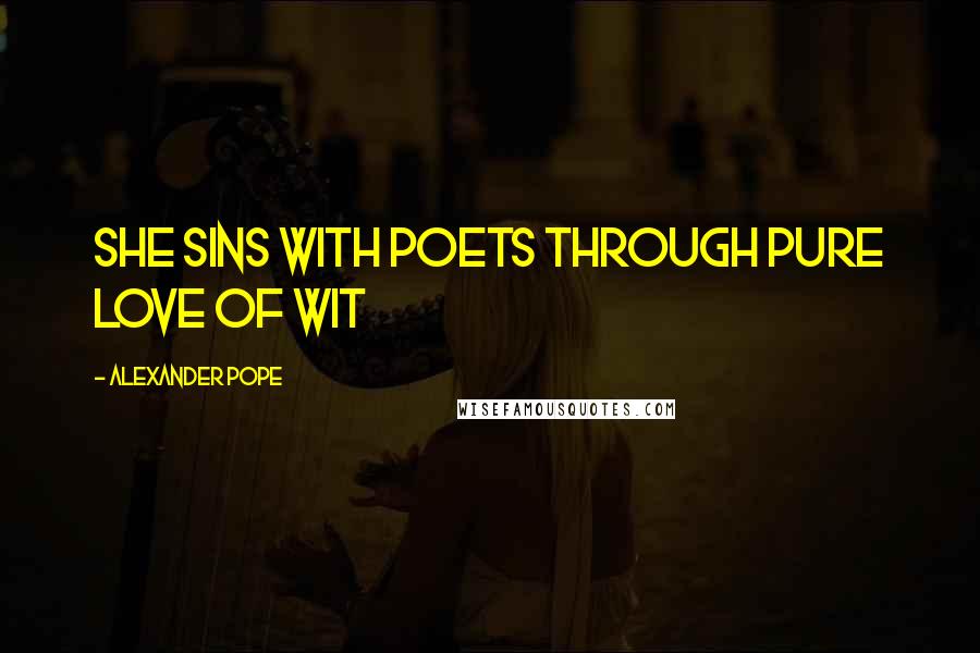 Alexander Pope Quotes: She sins with poets through pure love of wit