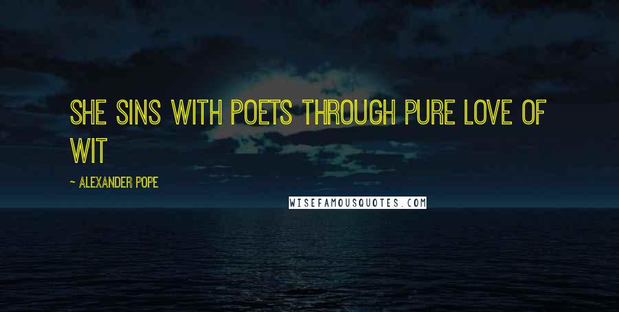 Alexander Pope Quotes: She sins with poets through pure love of wit