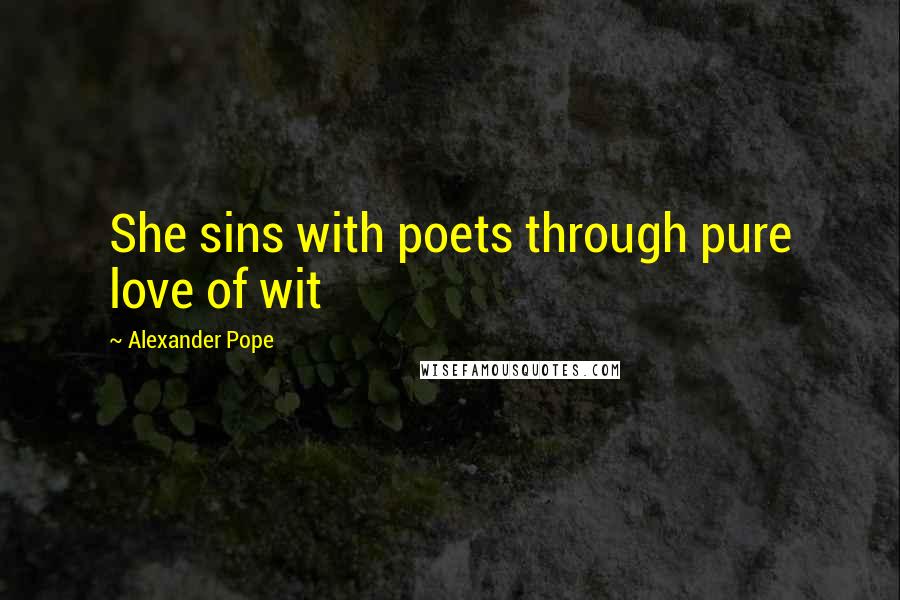 Alexander Pope Quotes: She sins with poets through pure love of wit