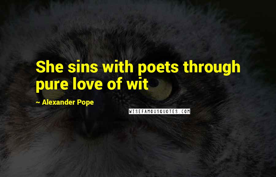 Alexander Pope Quotes: She sins with poets through pure love of wit