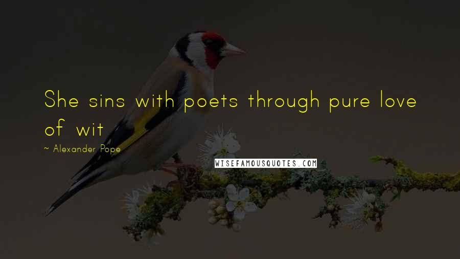 Alexander Pope Quotes: She sins with poets through pure love of wit