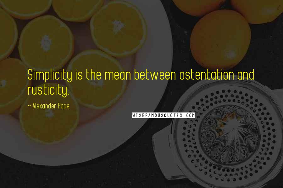Alexander Pope Quotes: Simplicity is the mean between ostentation and rusticity.