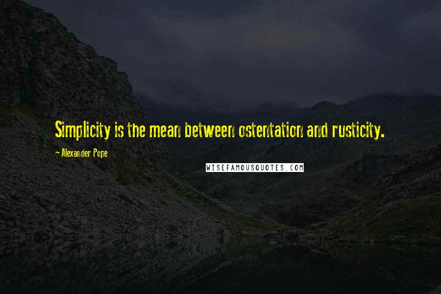 Alexander Pope Quotes: Simplicity is the mean between ostentation and rusticity.