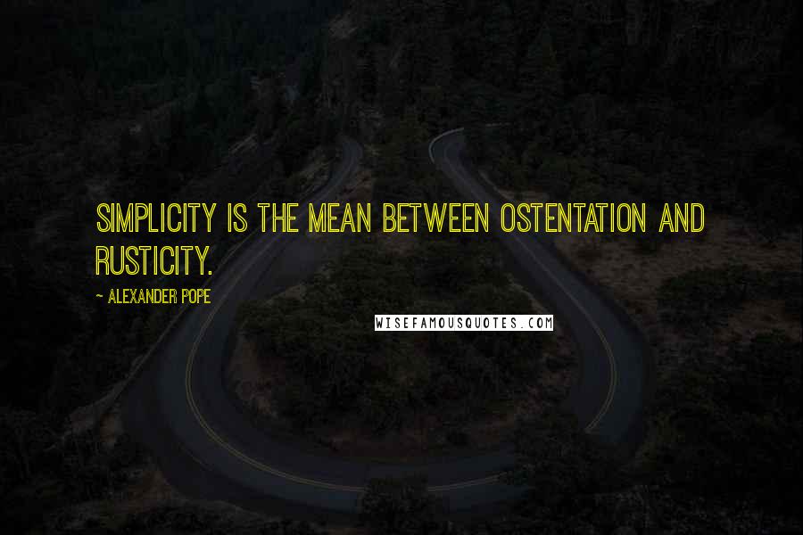 Alexander Pope Quotes: Simplicity is the mean between ostentation and rusticity.