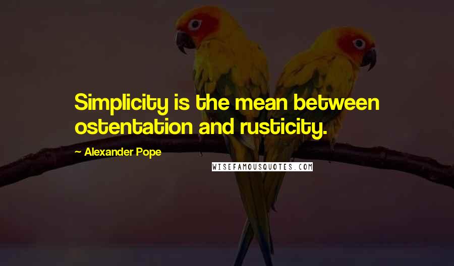 Alexander Pope Quotes: Simplicity is the mean between ostentation and rusticity.