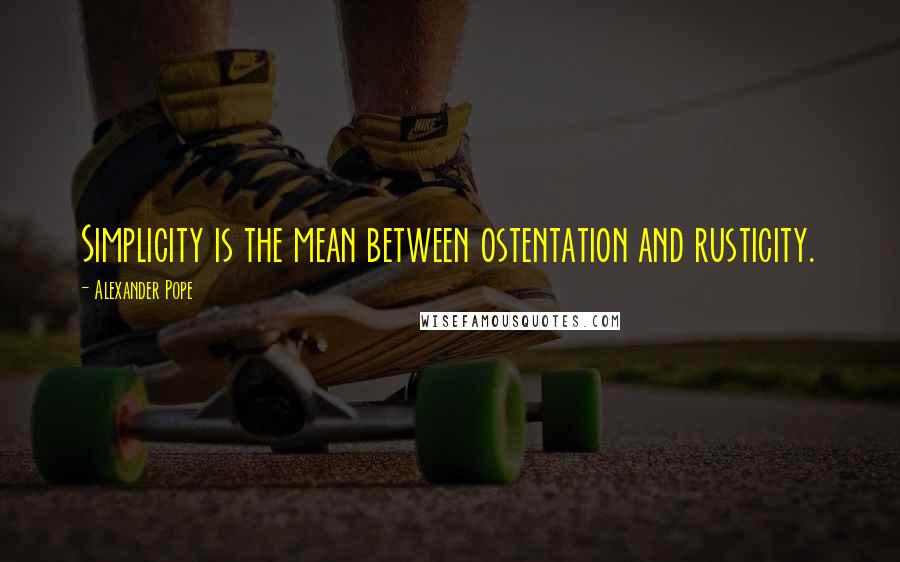 Alexander Pope Quotes: Simplicity is the mean between ostentation and rusticity.