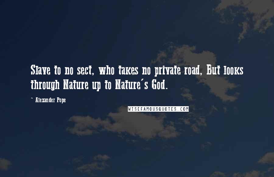 Alexander Pope Quotes: Slave to no sect, who takes no private road, But looks through Nature up to Nature's God.