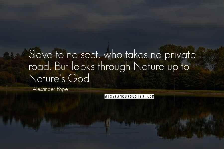Alexander Pope Quotes: Slave to no sect, who takes no private road, But looks through Nature up to Nature's God.