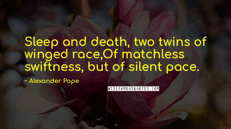 Alexander Pope Quotes: Sleep and death, two twins of winged race,Of matchless swiftness, but of silent pace.
