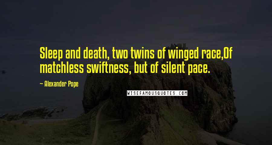 Alexander Pope Quotes: Sleep and death, two twins of winged race,Of matchless swiftness, but of silent pace.
