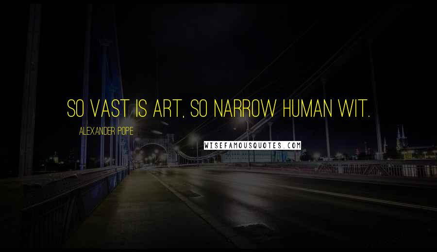 Alexander Pope Quotes: So vast is art, so narrow human wit.