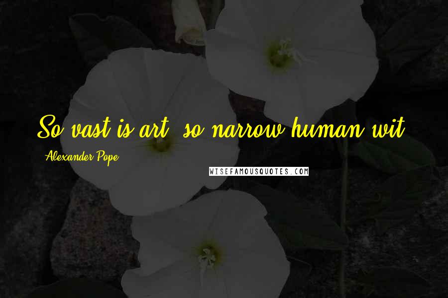 Alexander Pope Quotes: So vast is art, so narrow human wit.