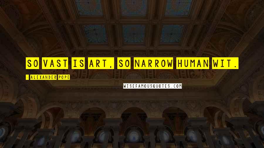 Alexander Pope Quotes: So vast is art, so narrow human wit.