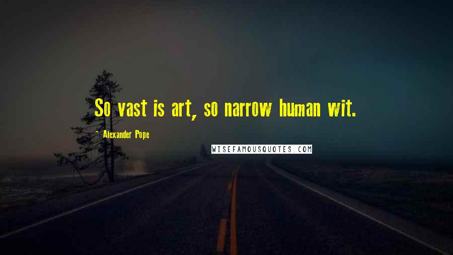 Alexander Pope Quotes: So vast is art, so narrow human wit.