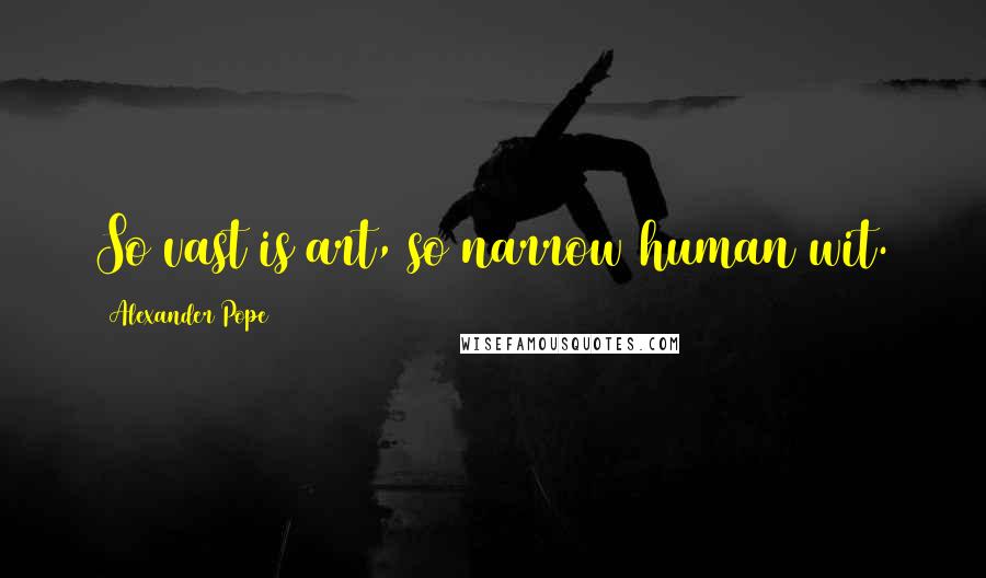 Alexander Pope Quotes: So vast is art, so narrow human wit.