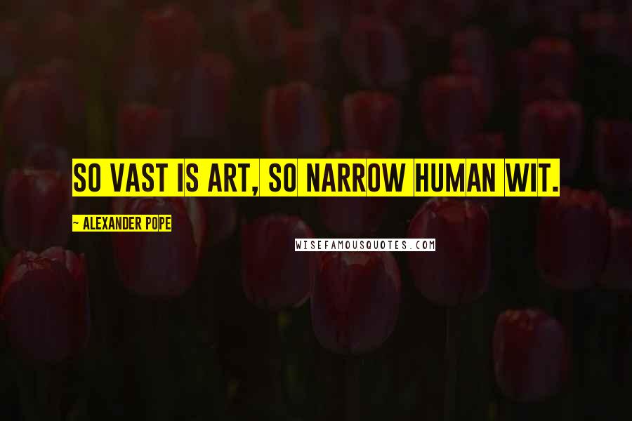 Alexander Pope Quotes: So vast is art, so narrow human wit.