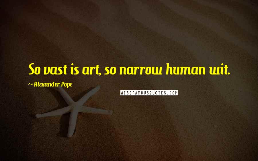 Alexander Pope Quotes: So vast is art, so narrow human wit.