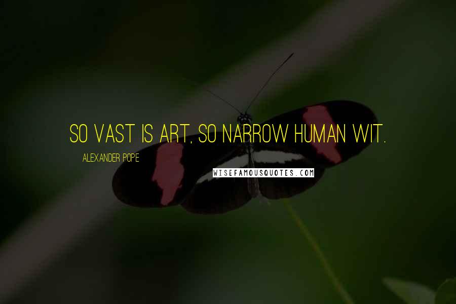 Alexander Pope Quotes: So vast is art, so narrow human wit.