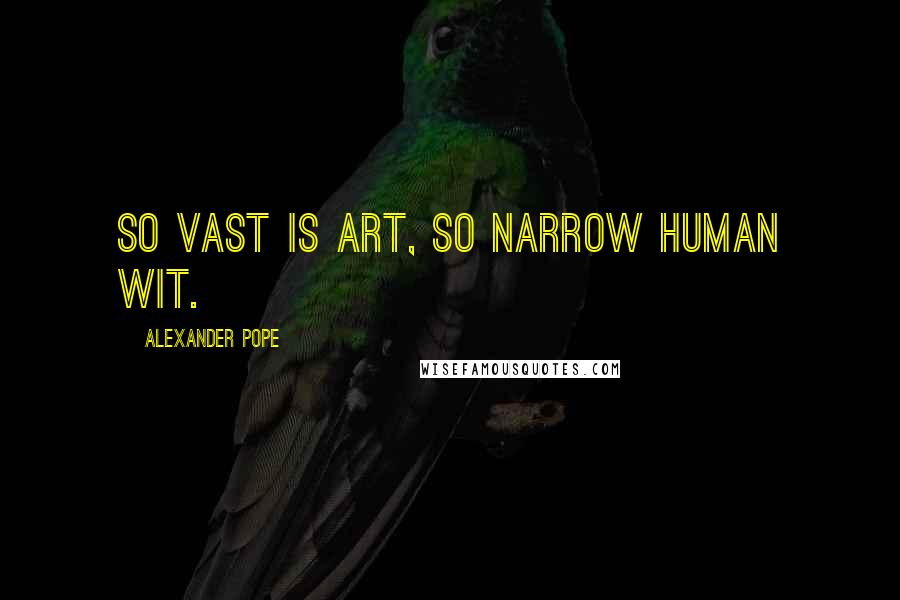 Alexander Pope Quotes: So vast is art, so narrow human wit.